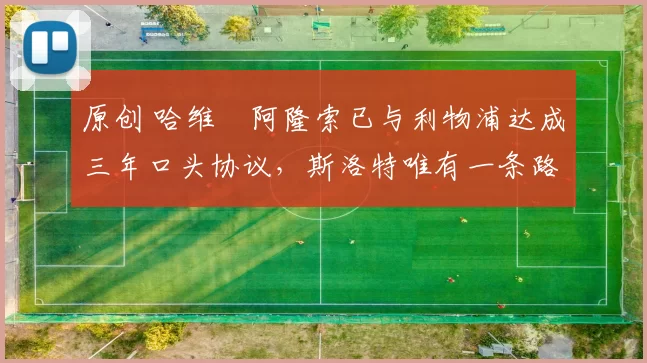 原创 哈维・阿隆索已与利物浦达成三年口头协议，斯洛特唯有一条路可 “翻盘”