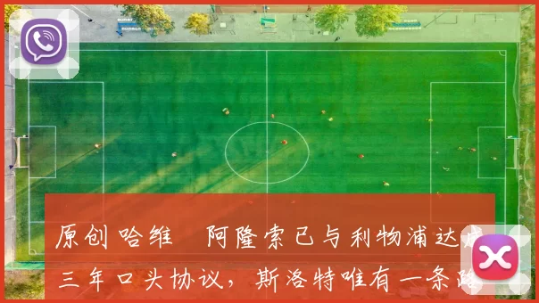 原创 哈维・阿隆索已与利物浦达成三年口头协议，斯洛特唯有一条路可 “翻盘”