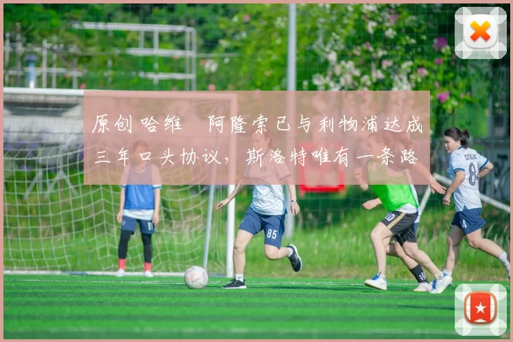 原创 哈维・阿隆索已与利物浦达成三年口头协议，斯洛特唯有一条路可 “翻盘”