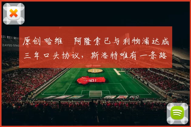 原创 哈维・阿隆索已与利物浦达成三年口头协议，斯洛特唯有一条路可 “翻盘”