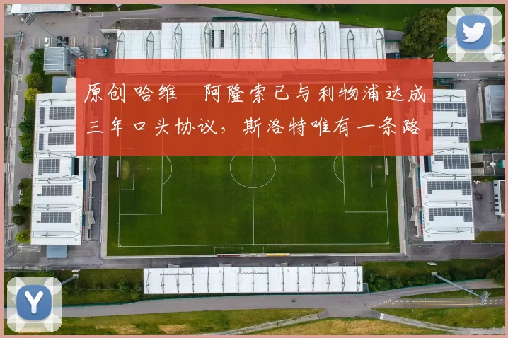 原创 哈维・阿隆索已与利物浦达成三年口头协议，斯洛特唯有一条路可 “翻盘”