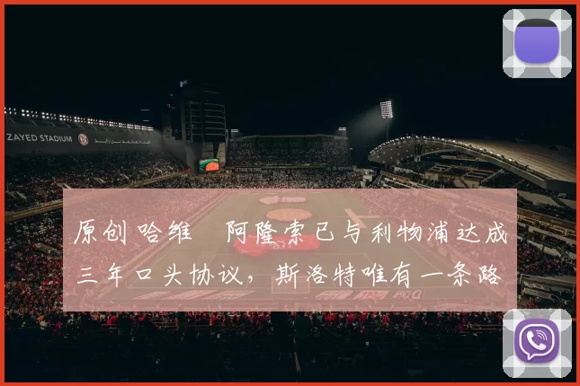 原创 哈维・阿隆索已与利物浦达成三年口头协议，斯洛特唯有一条路可 “翻盘”