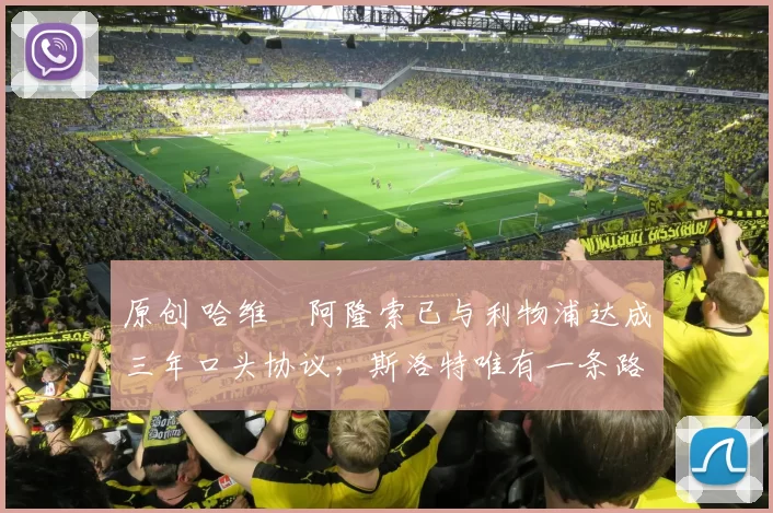 原创 哈维・阿隆索已与利物浦达成三年口头协议，斯洛特唯有一条路可 “翻盘”