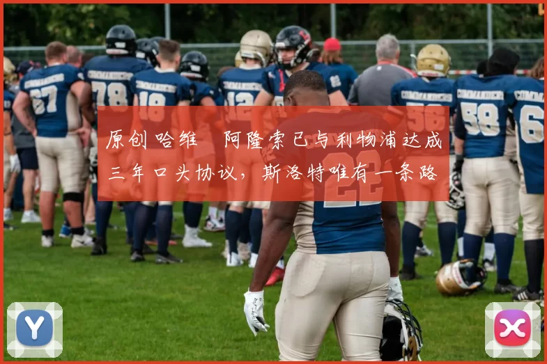 原创 哈维・阿隆索已与利物浦达成三年口头协议，斯洛特唯有一条路可 “翻盘”