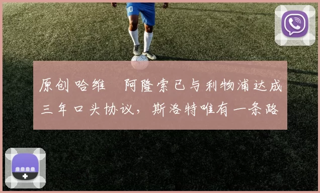 原创 哈维・阿隆索已与利物浦达成三年口头协议，斯洛特唯有一条路可 “翻盘”