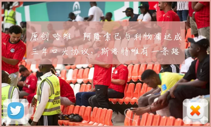 原创 哈维・阿隆索已与利物浦达成三年口头协议，斯洛特唯有一条路可 “翻盘”