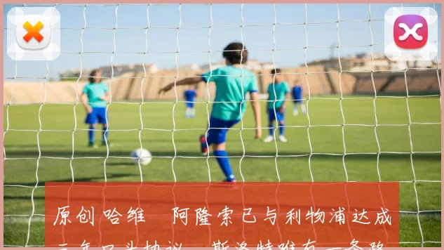 原创 哈维・阿隆索已与利物浦达成三年口头协议，斯洛特唯有一条路可 “翻盘”