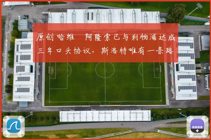 原创 哈维・阿隆索已与利物浦达成三年口头协议，斯洛特唯有一条路可 “翻盘”