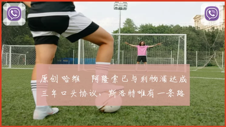 原创 哈维・阿隆索已与利物浦达成三年口头协议,斯洛特唯有一条路可 “翻盘”