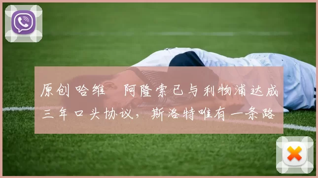 原创 哈维・阿隆索已与利物浦达成三年口头协议，斯洛特唯有一条路可 “翻盘”