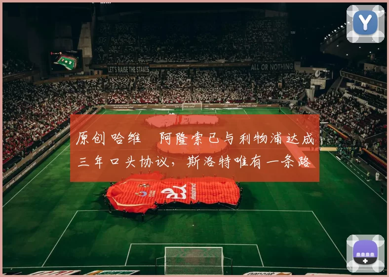 原创 哈维・阿隆索已与利物浦达成三年口头协议，斯洛特唯有一条路可 “翻盘”