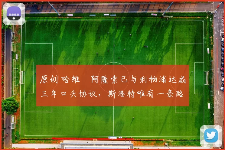 原创 哈维・阿隆索已与利物浦达成三年口头协议，斯洛特唯有一条路可 “翻盘”