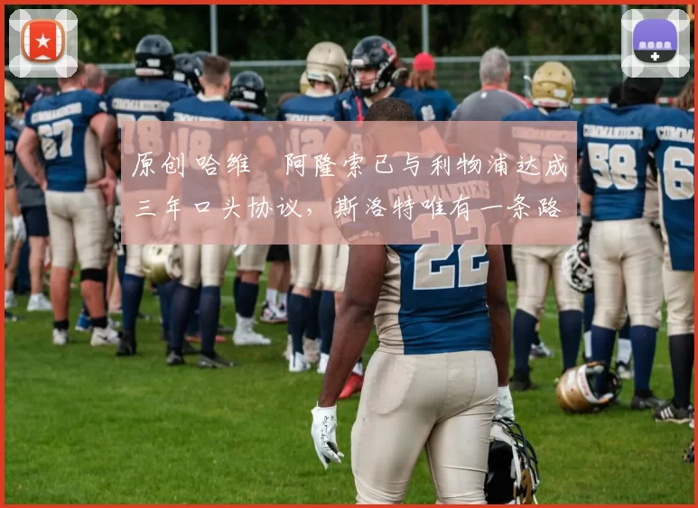 原创 哈维・阿隆索已与利物浦达成三年口头协议，斯洛特唯有一条路可 “翻盘”