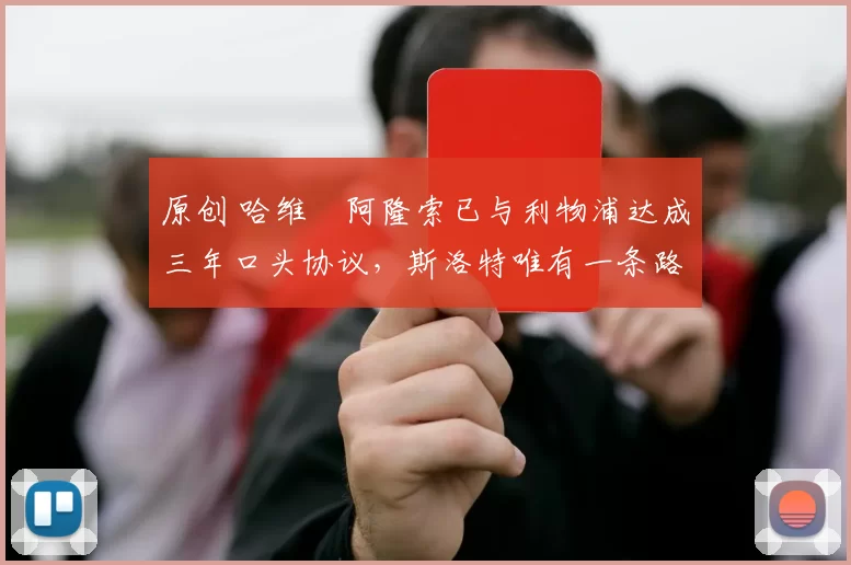 原创 哈维・阿隆索已与利物浦达成三年口头协议，斯洛特唯有一条路可 “翻盘”