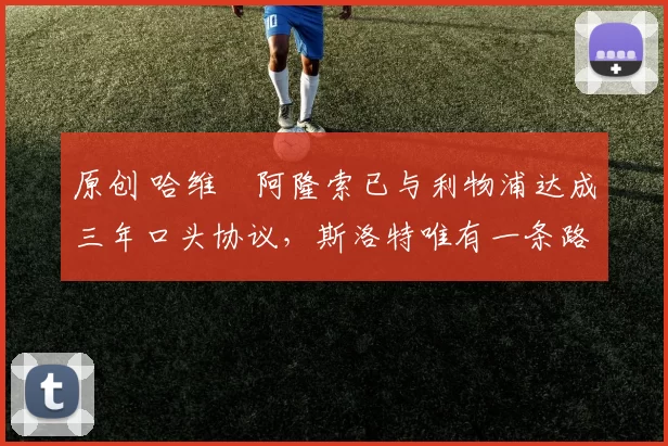 原创 哈维・阿隆索已与利物浦达成三年口头协议，斯洛特唯有一条路可 “翻盘”