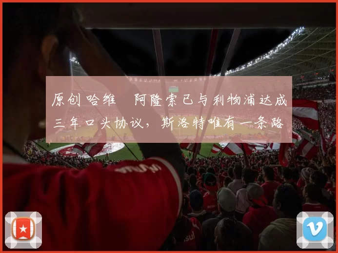 原创 哈维・阿隆索已与利物浦达成三年口头协议，斯洛特唯有一条路可 “翻盘”