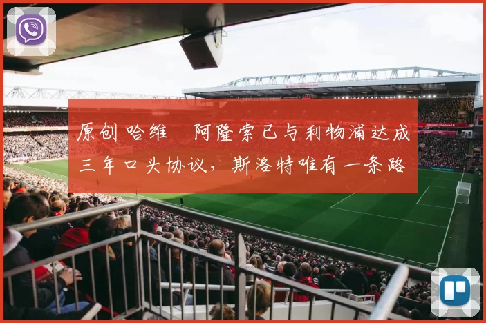 原创 哈维・阿隆索已与利物浦达成三年口头协议，斯洛特唯有一条路可 “翻盘”