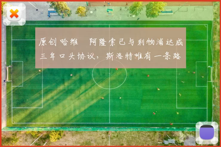 原创 哈维・阿隆索已与利物浦达成三年口头协议，斯洛特唯有一条路可 “翻盘”