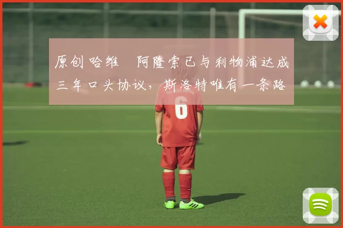 原创 哈维・阿隆索已与利物浦达成三年口头协议，斯洛特唯有一条路可 “翻盘”