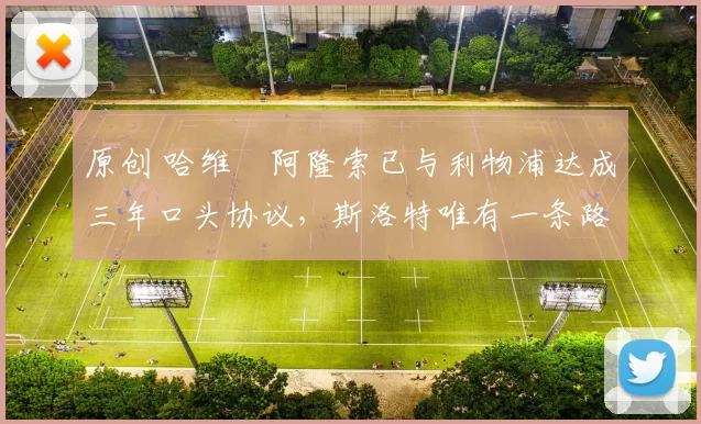 原创 哈维・阿隆索已与利物浦达成三年口头协议，斯洛特唯有一条路可 “翻盘”