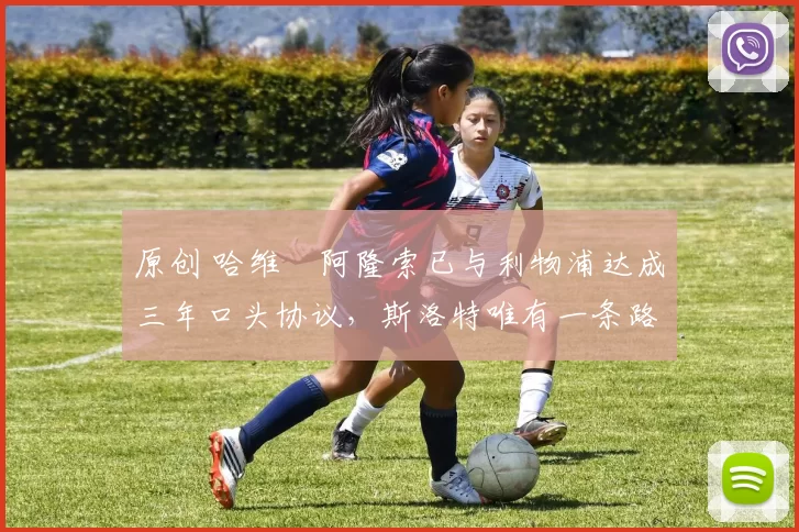 原创 哈维・阿隆索已与利物浦达成三年口头协议，斯洛特唯有一条路可 “翻盘”