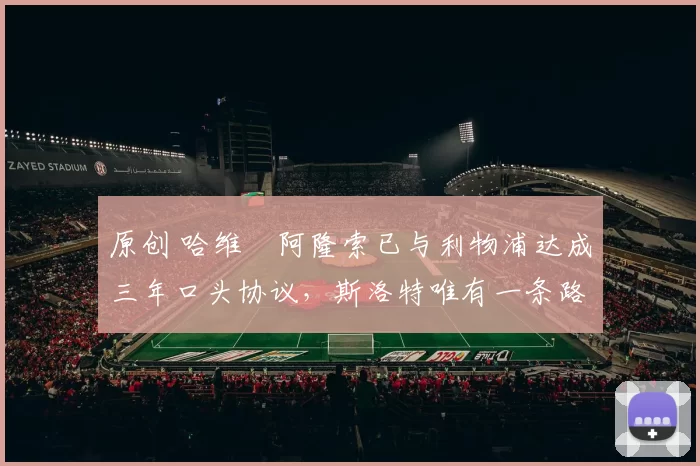 原创 哈维・阿隆索已与利物浦达成三年口头协议，斯洛特唯有一条路可 “翻盘”