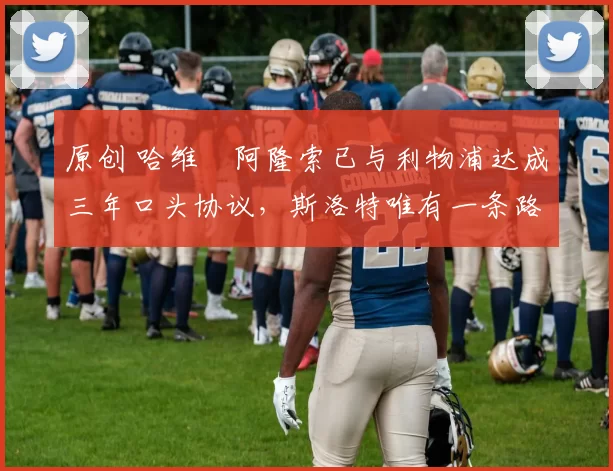 原创 哈维・阿隆索已与利物浦达成三年口头协议,斯洛特唯有一条路可 “翻盘”