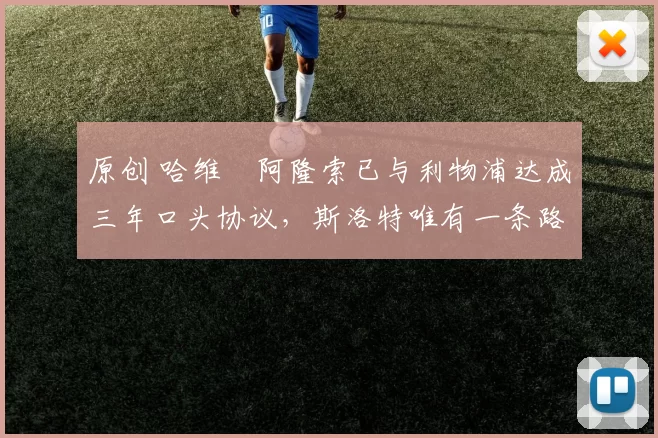 原创 哈维・阿隆索已与利物浦达成三年口头协议，斯洛特唯有一条路可 “翻盘”