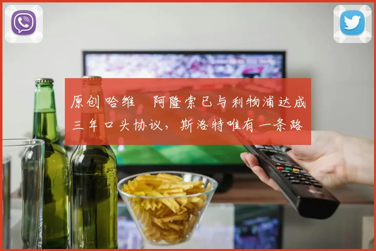 原创 哈维・阿隆索已与利物浦达成三年口头协议，斯洛特唯有一条路可 “翻盘”