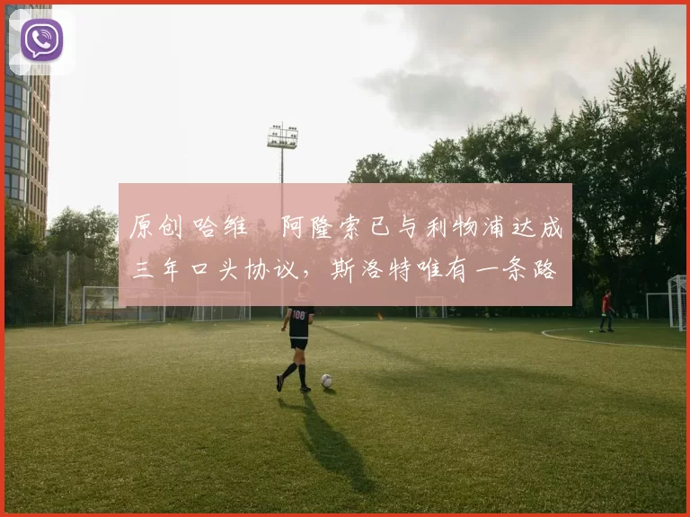 原创 哈维・阿隆索已与利物浦达成三年口头协议,斯洛特唯有一条路可 “翻盘”