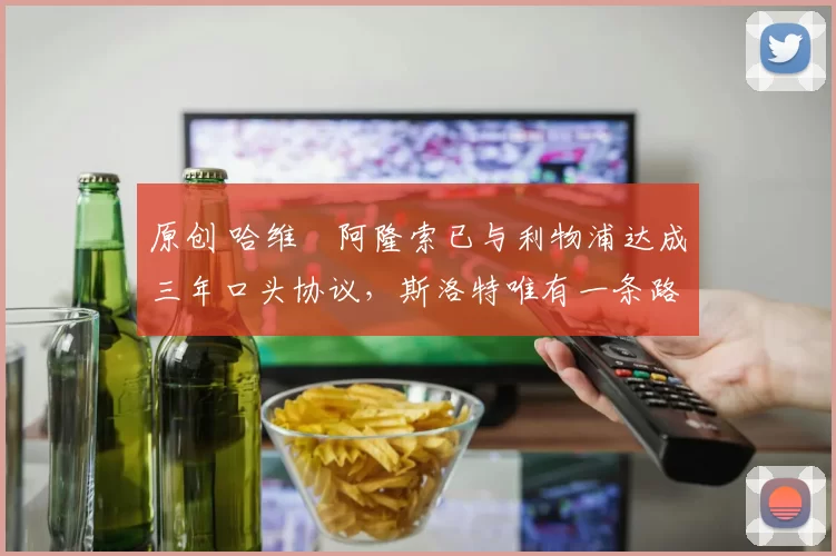 原创 哈维・阿隆索已与利物浦达成三年口头协议，斯洛特唯有一条路可 “翻盘”