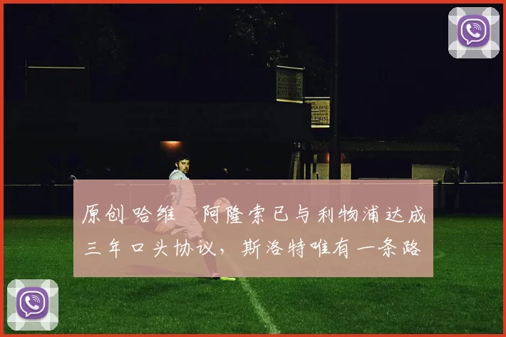 原创 哈维・阿隆索已与利物浦达成三年口头协议，斯洛特唯有一条路可 “翻盘”