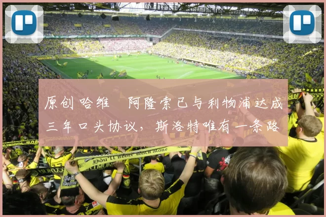 原创 哈维・阿隆索已与利物浦达成三年口头协议，斯洛特唯有一条路可 “翻盘”