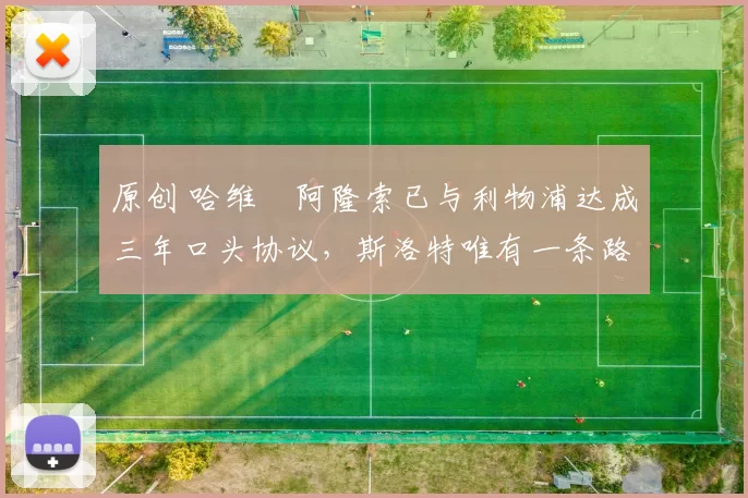 原创 哈维・阿隆索已与利物浦达成三年口头协议，斯洛特唯有一条路可 “翻盘”