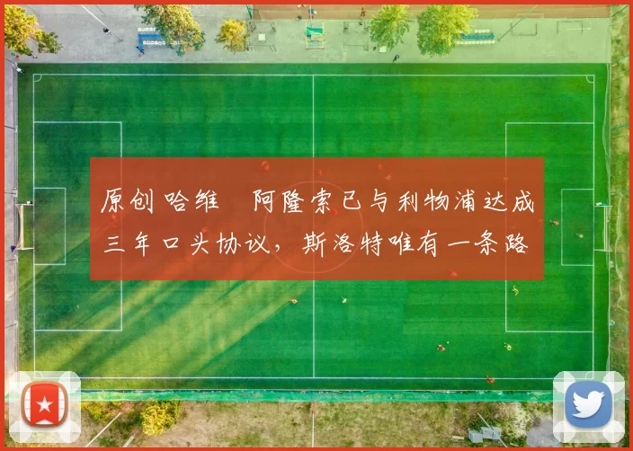 原创 哈维・阿隆索已与利物浦达成三年口头协议，斯洛特唯有一条路可 “翻盘”