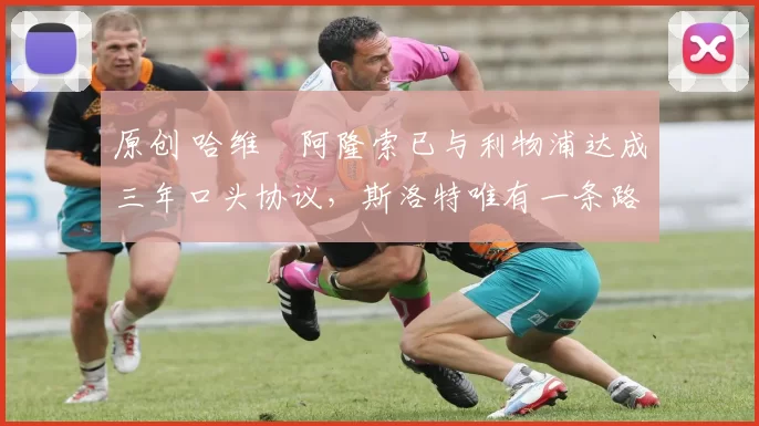 原创 哈维・阿隆索已与利物浦达成三年口头协议，斯洛特唯有一条路可 “翻盘”