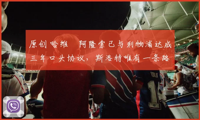 原创 哈维・阿隆索已与利物浦达成三年口头协议，斯洛特唯有一条路可 “翻盘”