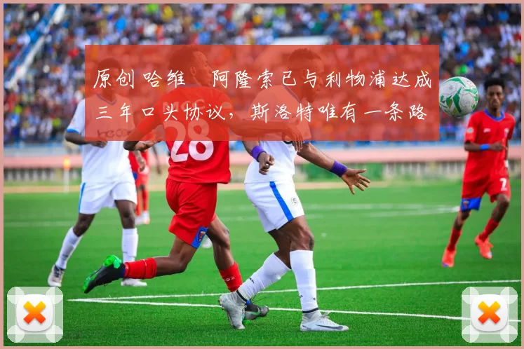 原创 哈维・阿隆索已与利物浦达成三年口头协议，斯洛特唯有一条路可 “翻盘”