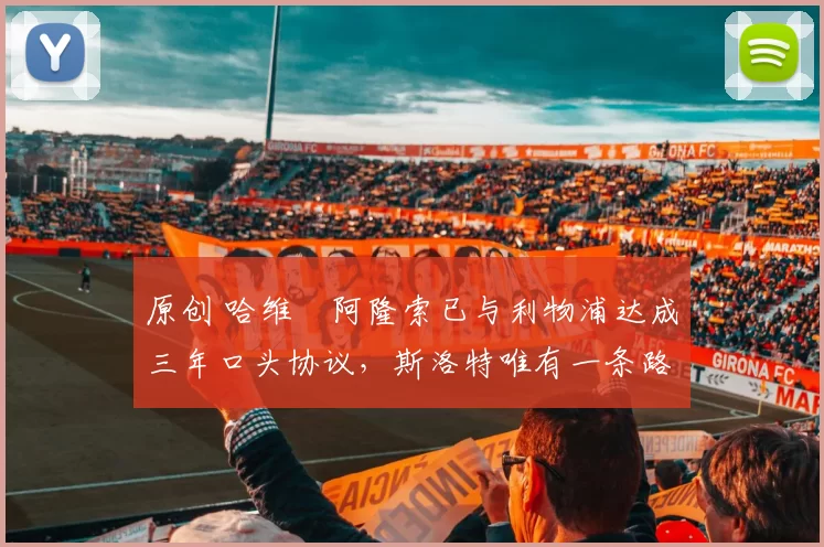 原创 哈维・阿隆索已与利物浦达成三年口头协议，斯洛特唯有一条路可 “翻盘”