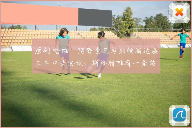 原创 哈维・阿隆索已与利物浦达成三年口头协议，斯洛特唯有一条路可 “翻盘”