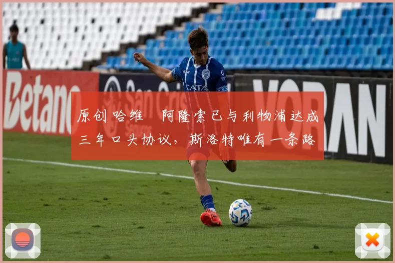 原创 哈维・阿隆索已与利物浦达成三年口头协议，斯洛特唯有一条路可 “翻盘”