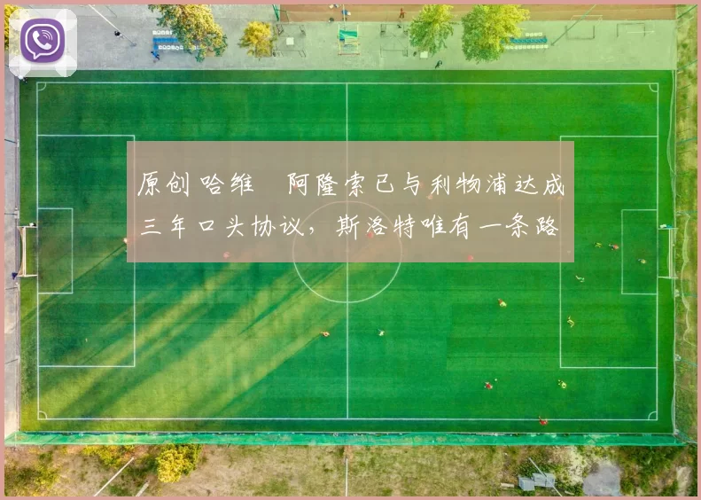 原创 哈维・阿隆索已与利物浦达成三年口头协议，斯洛特唯有一条路可 “翻盘”