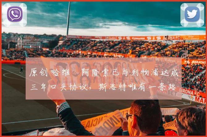 原创 哈维・阿隆索已与利物浦达成三年口头协议，斯洛特唯有一条路可 “翻盘”