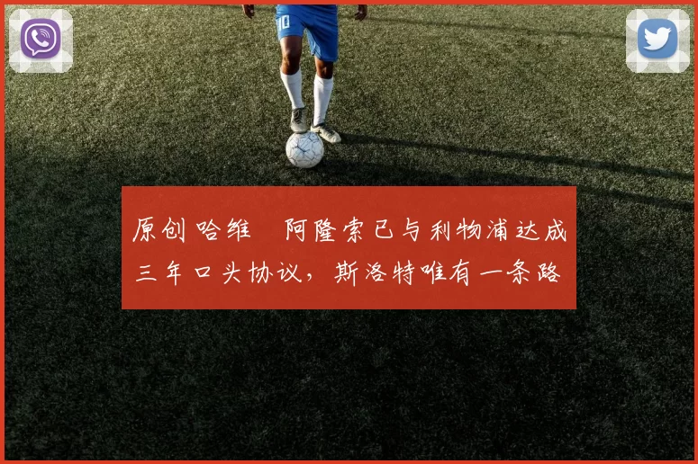 原创 哈维・阿隆索已与利物浦达成三年口头协议，斯洛特唯有一条路可 “翻盘”