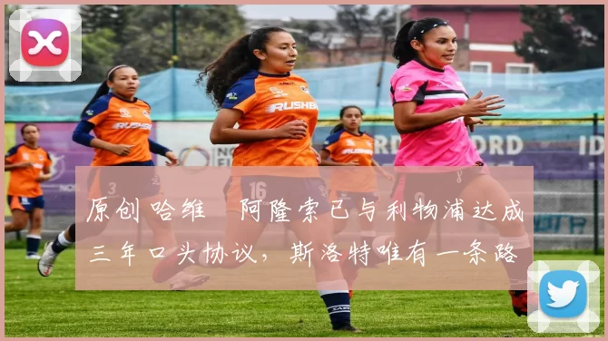 原创 哈维・阿隆索已与利物浦达成三年口头协议，斯洛特唯有一条路可 “翻盘”