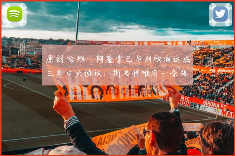 原创 哈维・阿隆索已与利物浦达成三年口头协议，斯洛特唯有一条路可 “翻盘”