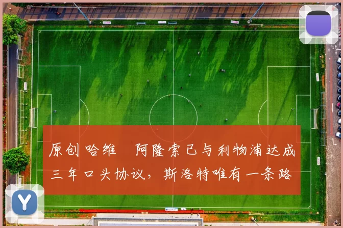 原创 哈维・阿隆索已与利物浦达成三年口头协议，斯洛特唯有一条路可 “翻盘”