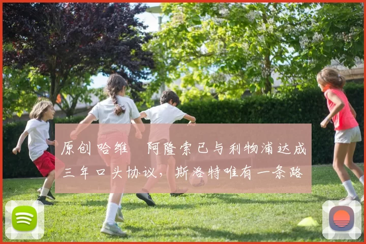 原创 哈维・阿隆索已与利物浦达成三年口头协议，斯洛特唯有一条路可 “翻盘”