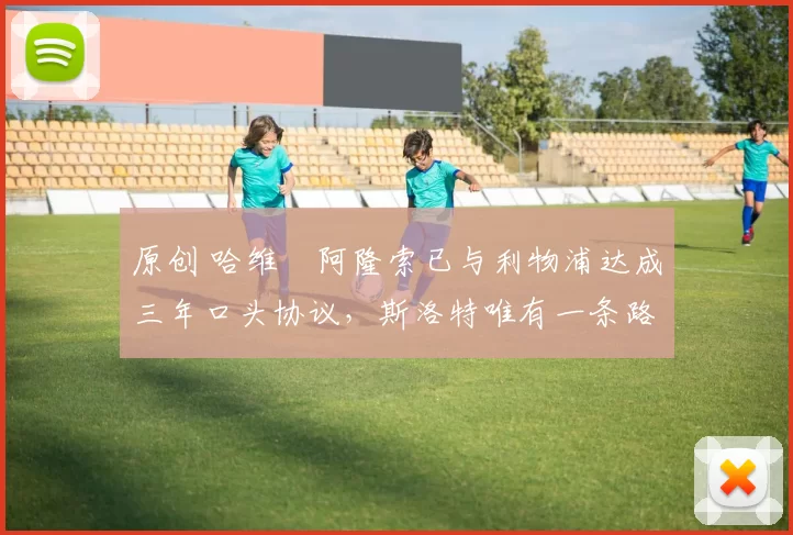 原创 哈维・阿隆索已与利物浦达成三年口头协议，斯洛特唯有一条路可 “翻盘”