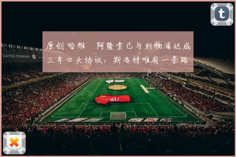 原创 哈维・阿隆索已与利物浦达成三年口头协议，斯洛特唯有一条路可 “翻盘”